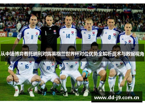 从中场博弈看托纳利对阵英格兰世界杯对位优势全解析战术与数据视角 从中场博弈看托纳利对阵英格兰世界杯对位优势全解析战术与数据视角