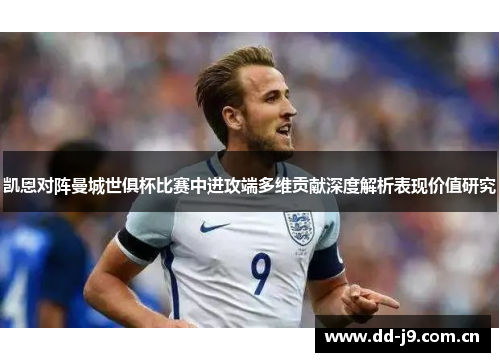 凯恩对阵曼城世俱杯比赛中进攻端多维贡献深度解析表现价值研究