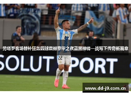 劳塔罗客场替补狂轰四球震撼意甲之夜蓝黑神锋一战写下传奇新篇章